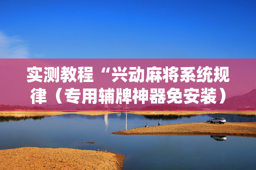 实测教程“兴动麻将系统规律（专用辅牌神器免安装）