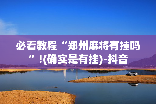 必看教程“郑州麻将有挂吗”!(确实是有挂)-抖音