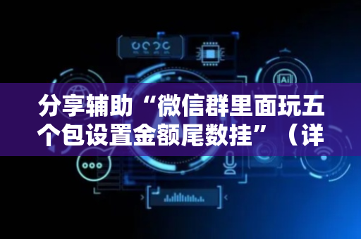 分享辅助“微信群里面玩五个包设置金额尾数挂”（详细透视教程）-哔哩哔哩