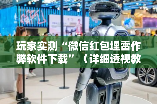 玩家实测“微信红包埋雷作弊软件下载”（详细透视教程）-哔哩哔哩