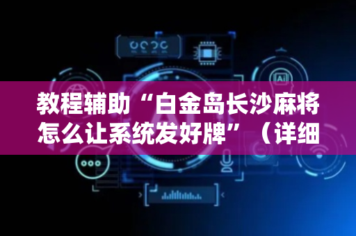 教程辅助“白金岛长沙麻将怎么让系统发好牌”（详细透视教程）-哔哩哔哩