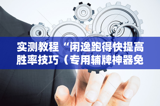 实测教程“闲逸跑得快提高胜率技巧（专用辅牌神器免安装）