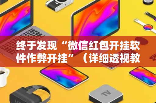 终于发现“微信红包开挂软件作弊开挂”（详细透视教程）-哔哩哔哩
