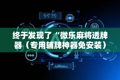 终于发现了“微乐麻将透牌器（专用辅牌神器免安装）