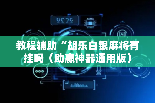 教程辅助“胡乐白银麻将有挂吗（助赢神器通用版）