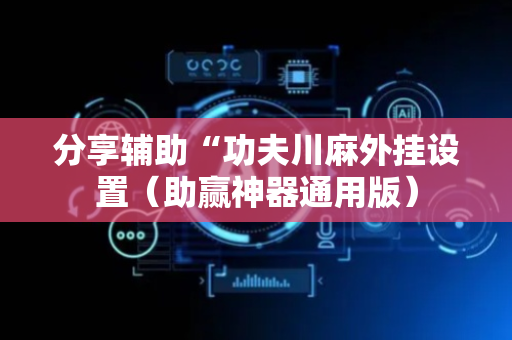 分享辅助“功夫川麻外挂设置（助赢神器通用版）