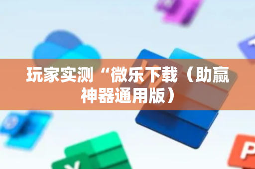 玩家实测“微乐下载（助赢神器通用版）