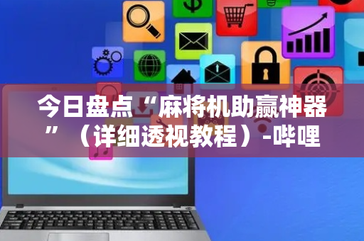 今日盘点“麻将机助赢神器”（详细透视教程）-哔哩哔哩