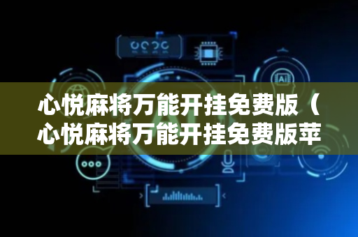 心悦麻将万能开挂免费版（心悦麻将万能开挂免费版苹果哪里买）
