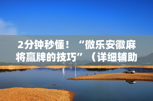 2分钟秒懂！“微乐安徽麻将赢牌的技巧”（详细辅助教程）-哔哩哔哩