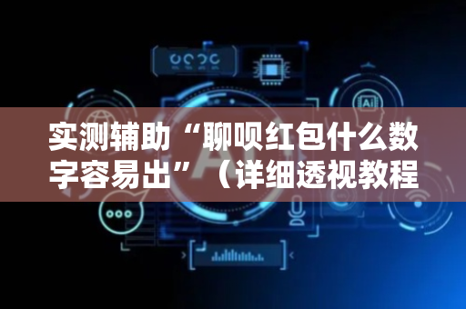 实测辅助“聊呗红包什么数字容易出”（详细透视教程）-哔哩哔哩