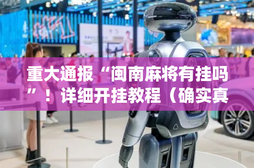 重大通报“闽南麻将有挂吗”！详细开挂教程（确实真的有挂)-抖音