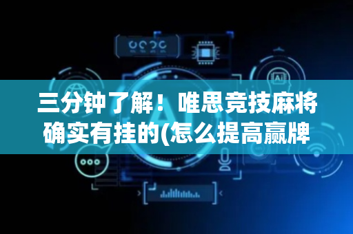 三分钟了解！唯思竞技麻将确实有挂的(怎么提高赢牌率)