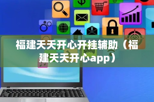 福建天天开心开挂辅助（福建天天开心app）