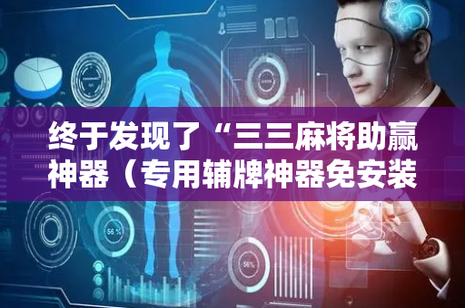 终于发现了“三三麻将助赢神器（专用辅牌神器免安装）