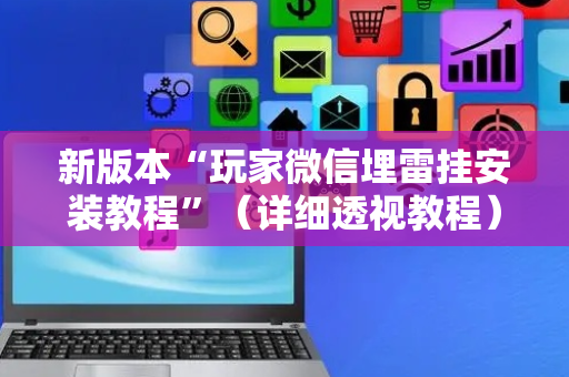 新版本“玩家微信埋雷挂安装教程”（详细透视教程）-哔哩哔哩