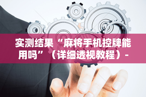 实测结果“麻将手机控牌能用吗”（详细透视教程）-哔哩哔哩
