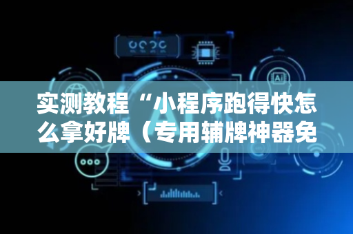 实测教程“小程序跑得快怎么拿好牌（专用辅牌神器免安装）