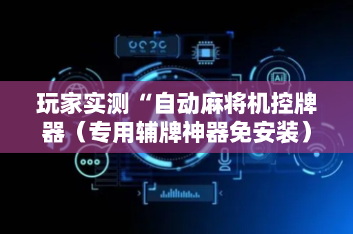 玩家实测“自动麻将机控牌器（专用辅牌神器免安装）