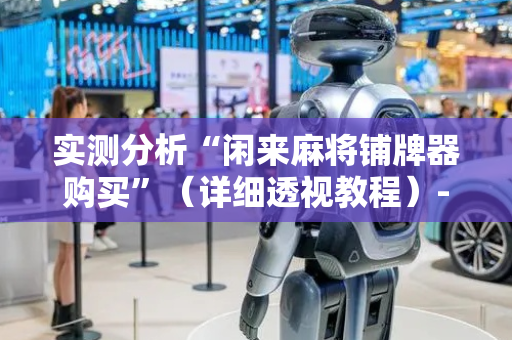 实测分析“闲来麻将铺牌器购买”（详细透视教程）-哔哩哔哩