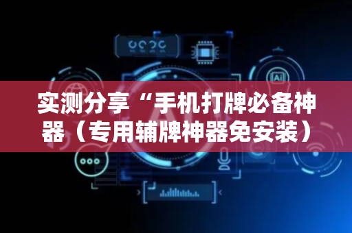 实测分享“手机打牌必备神器（专用辅牌神器免安装）