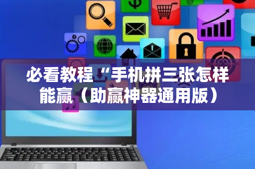 必看教程“手机拼三张怎样能赢（助赢神器通用版）