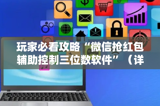 玩家必看攻略“微信抢红包辅助控制三位数软件”（详细透视教程）-哔哩哔哩