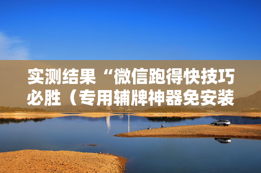 实测结果“微信跑得快技巧必胜（专用辅牌神器免安装）