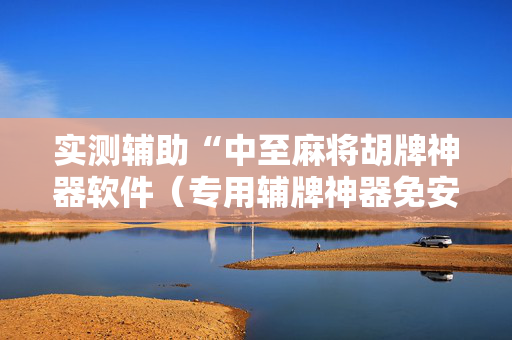 实测辅助“中至麻将胡牌神器软件（专用辅牌神器免安装）
