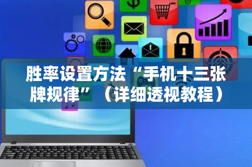 胜率设置方法“手机十三张牌规律”（详细透视教程）-哔哩哔哩