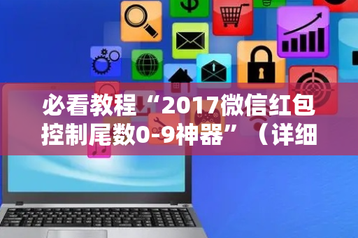 必看教程“2017微信红包控制尾数0-9神器”（详细透视教程）-哔哩哔哩