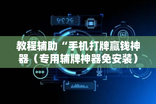 教程辅助“手机打牌赢钱神器（专用辅牌神器免安装）