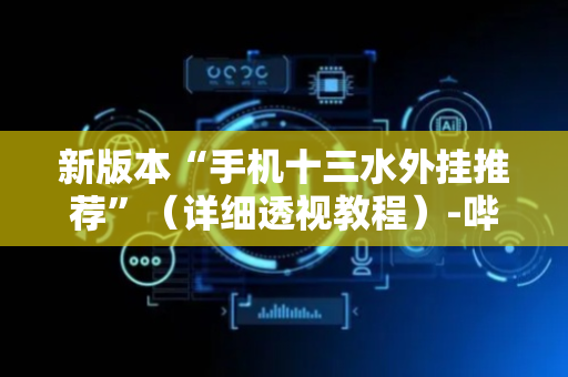 新版本“手机十三水外挂推荐”（详细透视教程）-哔哩哔哩