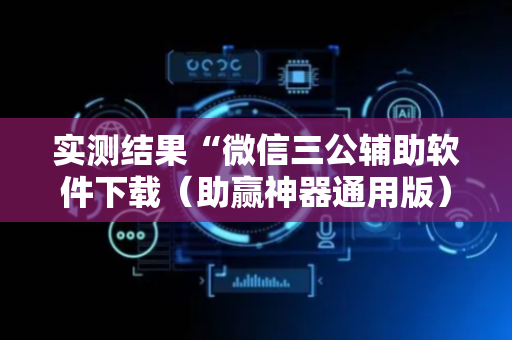 实测结果“微信三公辅助软件下载（助赢神器通用版）