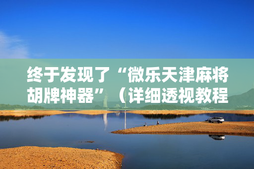终于发现了“微乐天津麻将胡牌神器”（详细透视教程）-哔哩哔哩