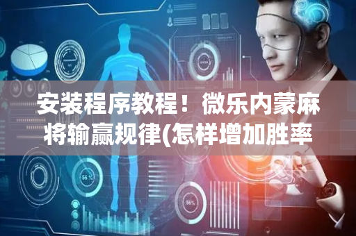 安装程序教程！微乐内蒙麻将输赢规律(怎样增加胜率)