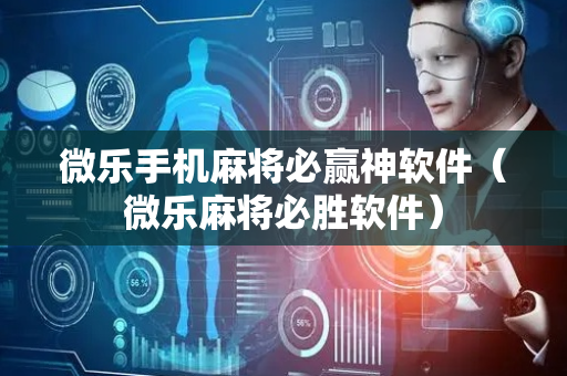 微乐手机麻将必赢神软件（微乐麻将必胜软件）