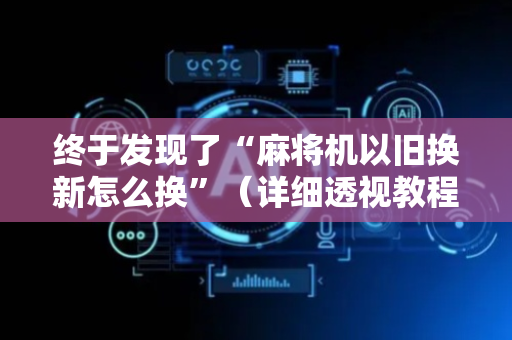 终于发现了“麻将机以旧换新怎么换”（详细透视教程）-哔哩哔哩