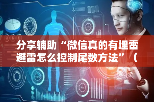 分享辅助“微信真的有埋雷避雷怎么控制尾数方法”（详细透视教程）-哔哩哔哩
