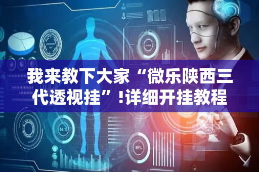 我来教下大家“微乐陕西三代透视挂”!详细开挂教程-抖音