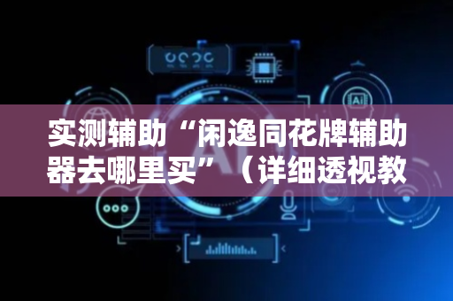 实测辅助“闲逸同花牌辅助器去哪里买”（详细透视教程）-哔哩哔哩
