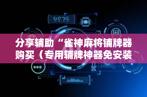分享辅助“雀神麻将铺牌器购买（专用辅牌神器免安装）
