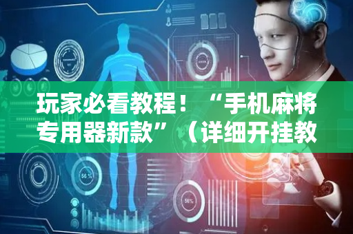 玩家必看教程！“手机麻将专用器新款”（详细开挂教程）-哔哩哔哩