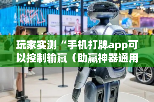 玩家实测“手机打牌app可以控制输赢（助赢神器通用版）
