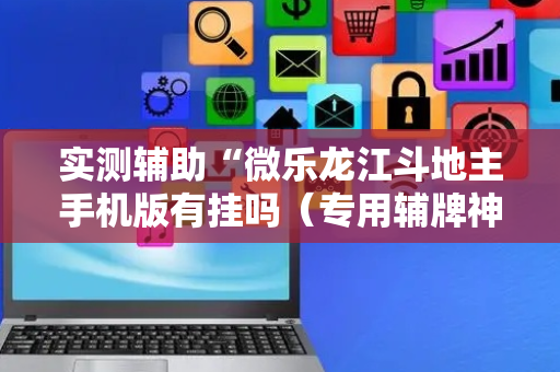 实测辅助“微乐龙江斗地主手机版有挂吗（专用辅牌神器免安装）