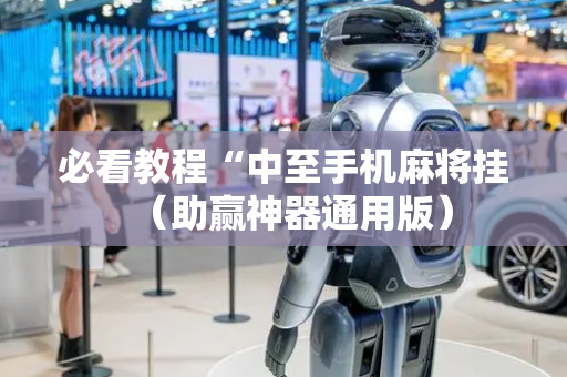 必看教程“中至手机麻将挂（助赢神器通用版）
