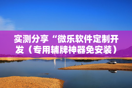 实测分享“微乐软件定制开发（专用辅牌神器免安装）