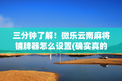 三分钟了解！微乐云南麻将铺牌器怎么设置(确实真的有挂)