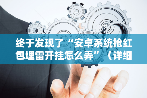 终于发现了“安卓系统抢红包埋雷开挂怎么弄”（详细透视教程）-哔哩哔哩