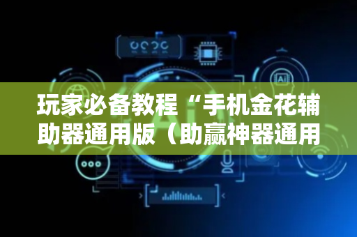 玩家必备教程“手机金花辅助器通用版（助赢神器通用版）